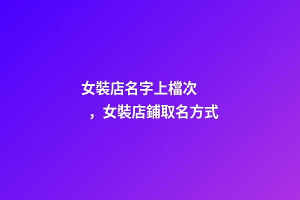 女裝店名字上檔次，女裝店鋪取名方式-第1張-店鋪起名-玄機(jī)派